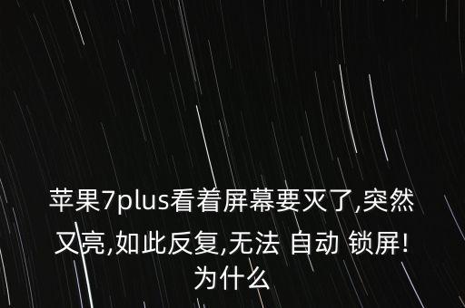 蘋果7plus看著屏幕要滅了,突然又亮,如此反復,無法 自動 鎖屏!為什么