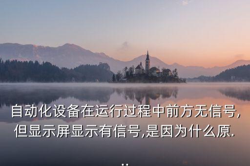 自動化設(shè)備在運(yùn)行過程中前方無信號,但顯示屏顯示有信號,是因?yàn)槭裁丛?..