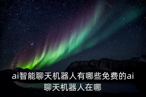 ai智能聊天機(jī)器人有哪些免費(fèi)的ai聊天機(jī)器人在哪