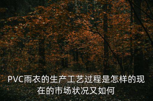 PVC雨衣的生產(chǎn)工藝過程是怎樣的現(xiàn)在的市場(chǎng)狀況又如何