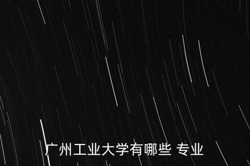 廣州工業(yè)大學(xué)有哪些 專業(yè)