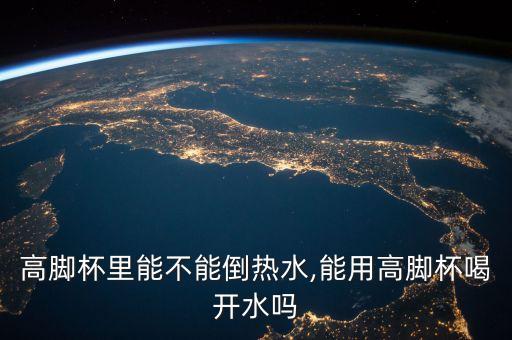 高腳杯里能不能倒熱水,能用高腳杯喝開水嗎