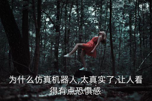 為什么仿真機(jī)器人,太真實(shí)了,讓人看得有點(diǎn)恐懼感