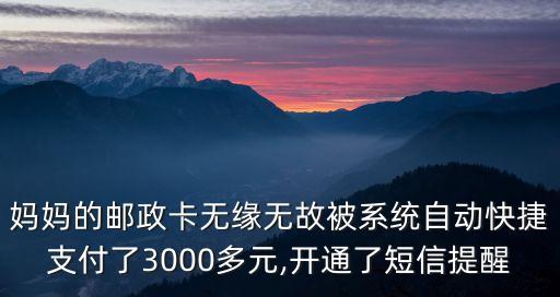 媽媽的郵政卡無(wú)緣無(wú)故被系統(tǒng)自動(dòng)快捷支付了3000多元,開(kāi)通了短信提醒