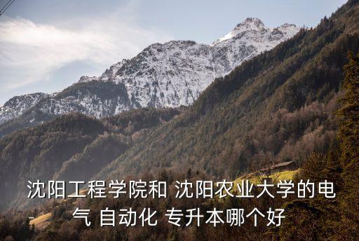  沈陽(yáng)工程學(xué)院和 沈陽(yáng)農(nóng)業(yè)大學(xué)的電氣 自動(dòng)化 專升本哪個(gè)好