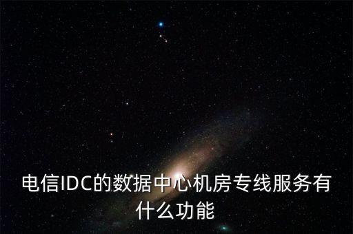 電信IDC的數(shù)據(jù)中心機房專線服務(wù)有什么功能