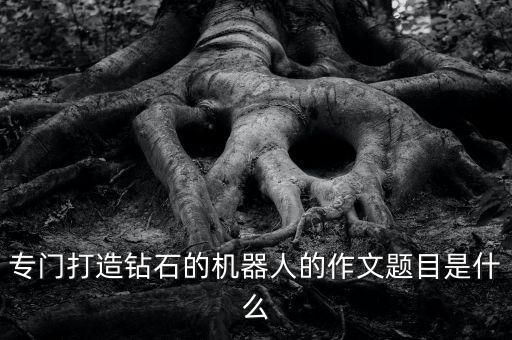 專門打造鉆石的機器人的作文題目是什么