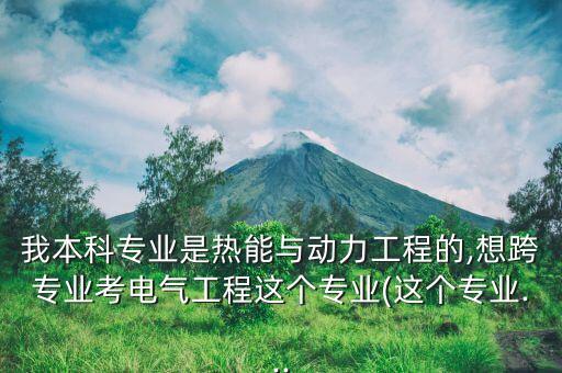 我本科專業(yè)是熱能與動力工程的,想跨專業(yè)考電氣工程這個專業(yè)(這個專業(yè)...