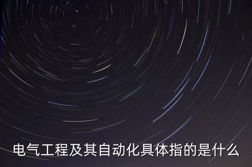 電氣工程及其自動(dòng)化具體指的是什么