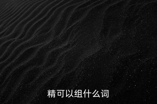 精可以組什么詞