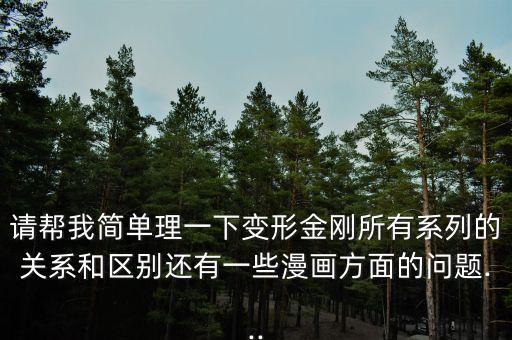 請幫我簡單理一下變形金剛所有系列的關(guān)系和區(qū)別還有一些漫畫方面的問題...