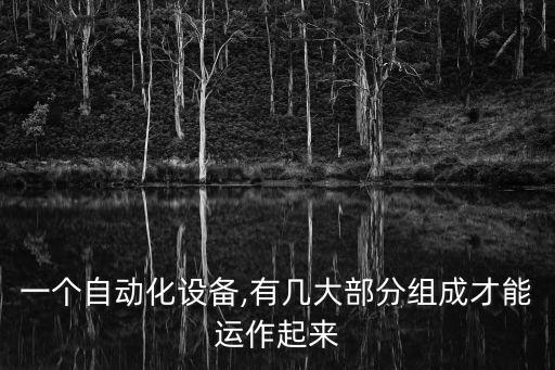 一個(gè)自動(dòng)化設(shè)備,有幾大部分組成才能運(yùn)作起來(lái)