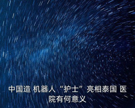 中國造 機器人“護士”亮相泰國 醫(yī)院有何意義