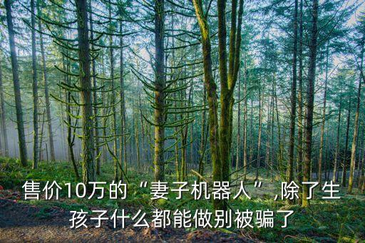 干家務(wù)的機(jī)器人怎么賣,比較類人的機(jī)器人大致分為哪些類型?