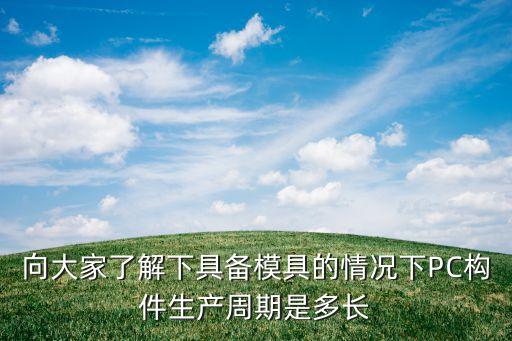 向大家了解下具備模具的情況下PC構(gòu)件生產(chǎn)周期是多長