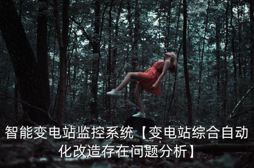 智能變電站監(jiān)控系統(tǒng)【變電站綜合自動化改造存在問題分析】