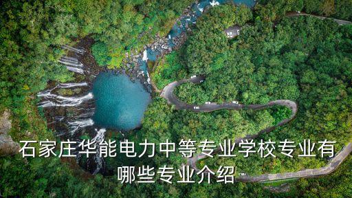  石家莊華能電力中等專業(yè)學校專業(yè)有哪些專業(yè)介紹
