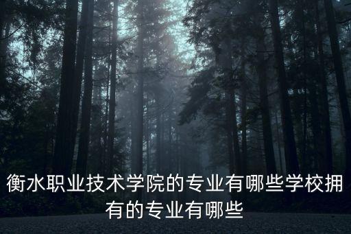 衡水職業(yè)技術學院的專業(yè)有哪些學校擁有的專業(yè)有哪些
