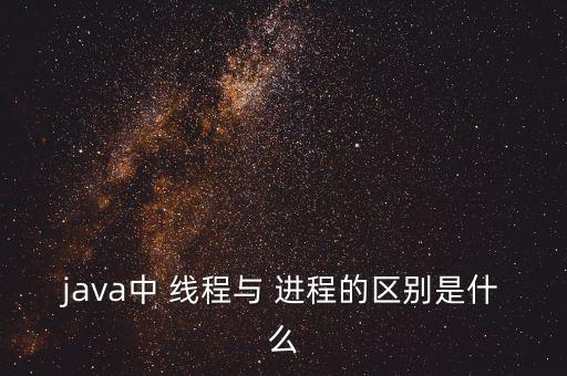 java中 線程與 進(jìn)程的區(qū)別是什么