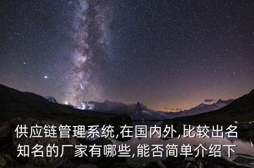 供應(yīng)鏈管理系統(tǒng),在國內(nèi)外,比較出名知名的廠家有哪些,能否簡(jiǎn)單介紹下