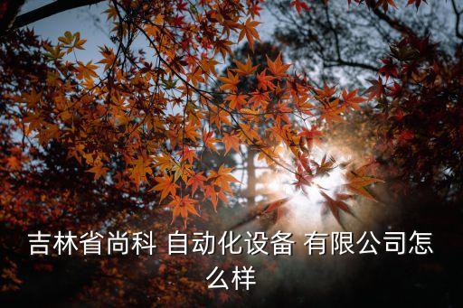 吉林省尚科 自動化設(shè)備 有限公司怎么樣