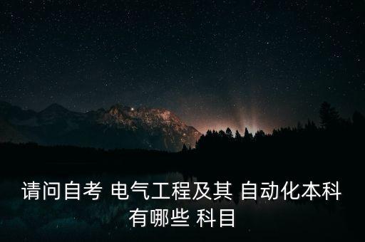 請問自考 電氣工程及其 自動化本科有哪些 科目
