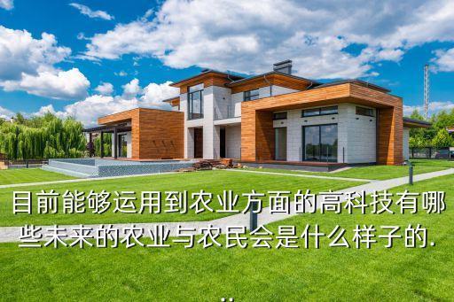 目前能夠運用到農(nóng)業(yè)方面的高科技有哪些未來的農(nóng)業(yè)與農(nóng)民會是什么樣子的...