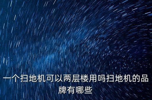 一個(gè)掃地機(jī)可以兩層樓用嗎掃地機(jī)的品牌有哪些