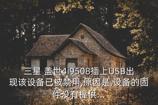 三星 蓋世4i9508插上USB出現(xiàn)該設(shè)備已被禁用,原因是,設(shè)備的固件沒有提供...