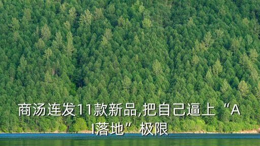 商湯連發(fā)11款新品,把自己逼上“AI落地”極限