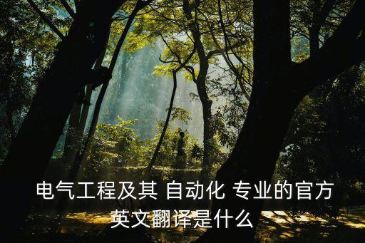  電氣工程及其 自動化 專業(yè)的官方英文翻譯是什么