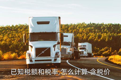 已知稅額和稅率,怎么計(jì)算 含稅價(jià)