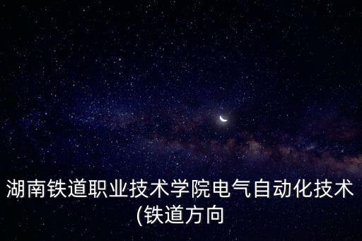 電氣自動(dòng)化在鐵路上干什么,鐵路電氣自動(dòng)化專業(yè)是干什么的?