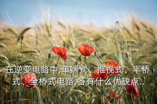 在逆變電路中,單端式、推挽式、半橋式、全橋式電路,各有什么優(yōu)缺點...