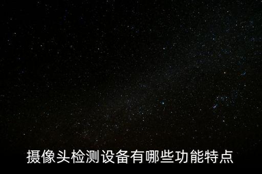 攝像頭檢測(cè)設(shè)備有哪些功能特點(diǎn)