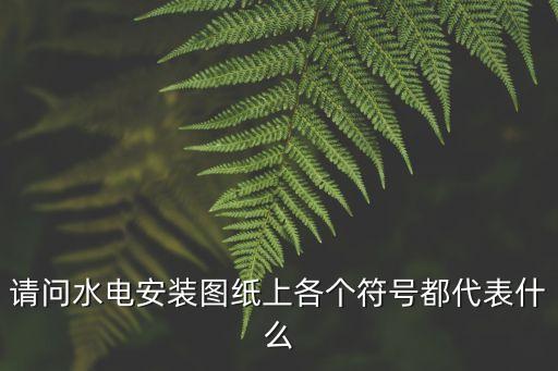 請(qǐng)問(wèn)水電安裝圖紙上各個(gè)符號(hào)都代表什么