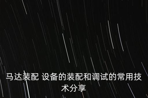 馬達(dá)裝配 設(shè)備的裝配和調(diào)試的常用技術(shù)分享