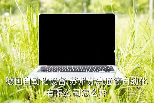 蘇州德國(guó)自動(dòng)化設(shè)備,蘇州蘇自通德自動(dòng)化有限公司怎么樣?
