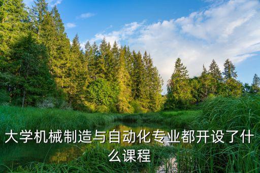 大學(xué)機(jī)械制造與自動(dòng)化專業(yè)都開(kāi)設(shè)了什么課程