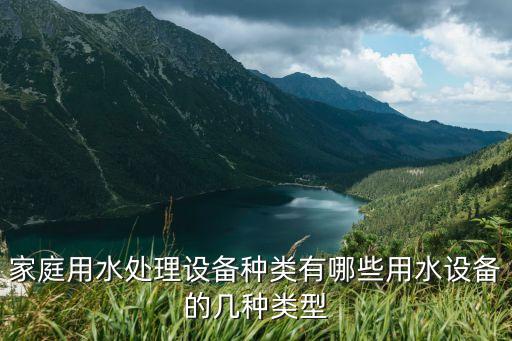 家庭用水處理設備種類有哪些用水設備的幾種類型