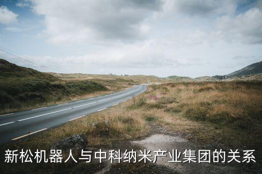 新松機(jī)器人與中科納米產(chǎn)業(yè)集團(tuán)的關(guān)系
