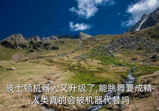波士頓機(jī)器人又升級(jí)了,能跳舞要成精,人類真的會(huì)被機(jī)器代替嗎