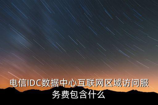 電信IDC數(shù)據(jù)中心互聯(lián)網(wǎng)區(qū)域訪問服務(wù)費包含什么