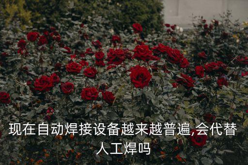 現在自動焊接設備越來越普遍,會代替人工焊嗎
