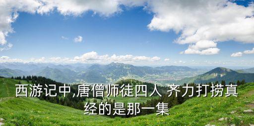 西游記中,唐僧師徒四人 齊力打撈真經(jīng)的是那一集