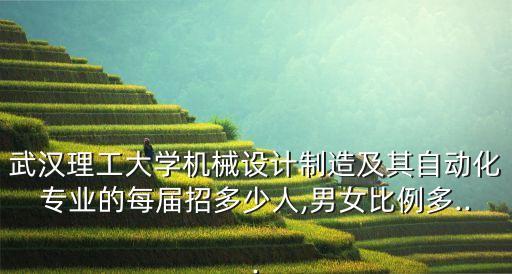 武漢理工大學(xué)機(jī)械設(shè)計(jì)制造及其自動(dòng)化專(zhuān)業(yè)的每屆招多少人,男女比例多...