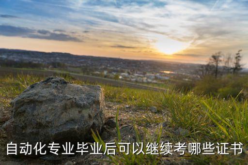 自動化專業(yè)畢業(yè)后可以繼續(xù)考哪些證書