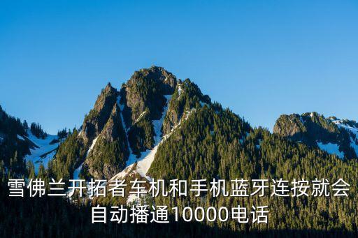 雪佛蘭開拓者車機(jī)和手機(jī)藍(lán)牙連按就會(huì)自動(dòng)播通10000電話