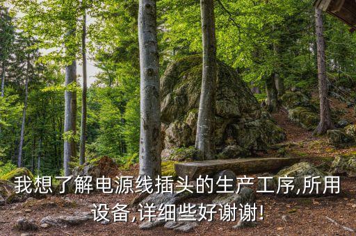 我想了解電源線插頭的生產(chǎn)工序,所用設(shè)備,詳細(xì)些好謝謝!