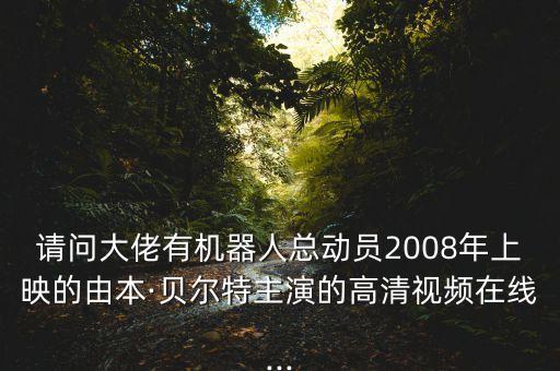 請(qǐng)問大佬有機(jī)器人總動(dòng)員2008年上映的由本·貝爾特主演的高清視頻在線...